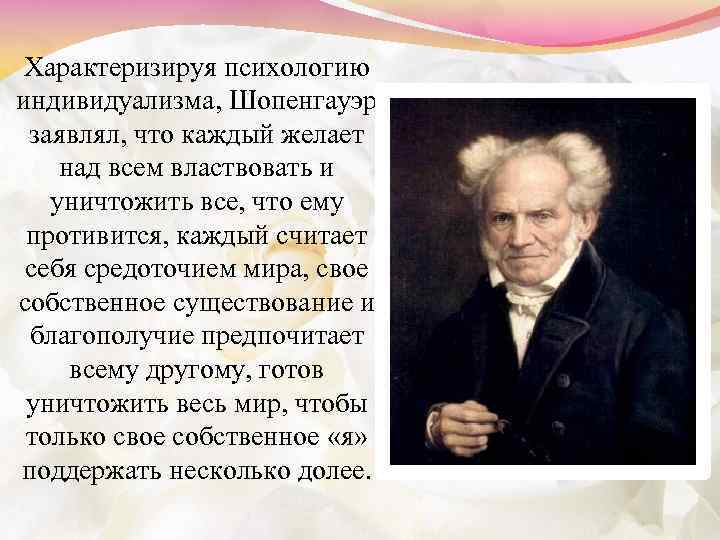 Характеризируя психологию индивидуализма, Шопенгауэр заявлял, что каждый желает над всем властвовать и уничтожить все,