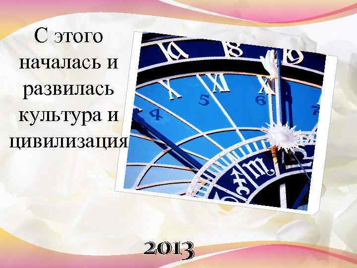 С этого началась и развилась культура и цивилизация. 2013 