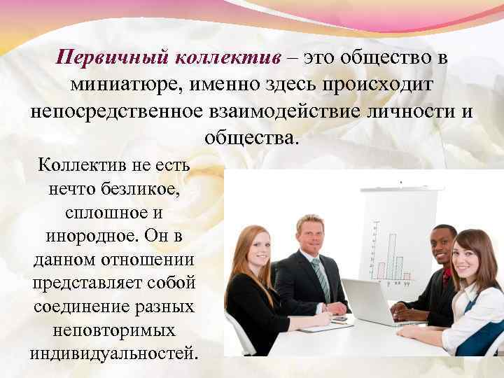 Первичный коллектив – это общество в миниатюре, именно здесь происходит непосредственное взаимодействие личности и