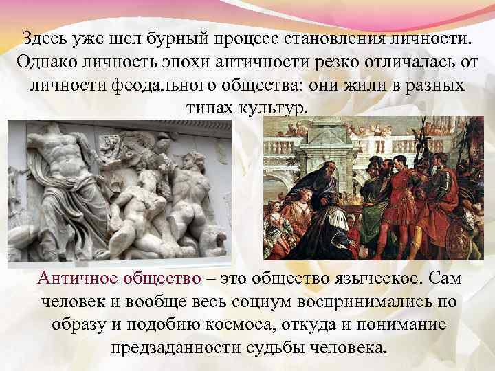 Здесь уже шел бурный процесс становления личности. Однако личность эпохи античности резко отличалась от