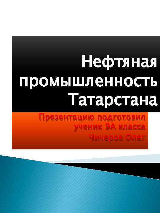 Нефтяная промышленность Татарстана Презентацию подготовил ученик 9 А класса Чичеров Олег 