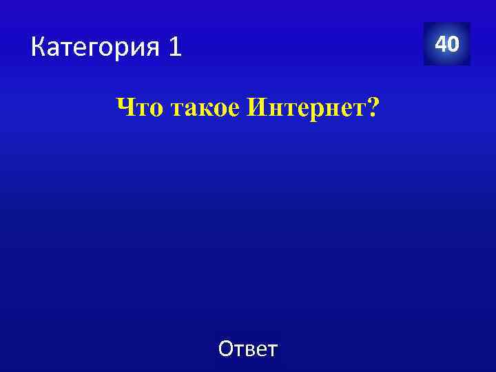 Категория 1 40 Что такое Интернет? Ответ 