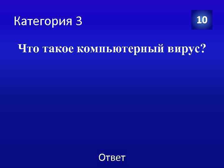 Категория 3 10 Что такое компьютерный вирус? Ответ 