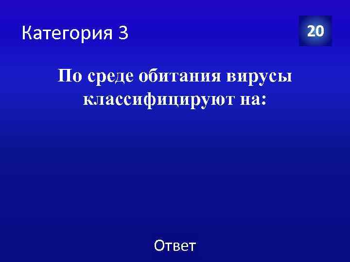Категория 3 20 По среде обитания вирусы классифицируют на: Ответ 