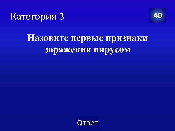 Категория 3 40 Назовите первые признаки заражения вирусом Ответ 