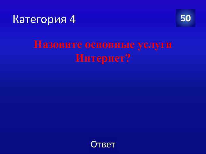 Категория 4 50 Назовите основные услуги Интернет? Ответ 
