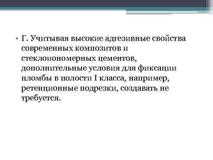  • Г. Учитывая высокие адгезивные свойства современных композитов и стеклоиономерных цементов, дополнительные условия