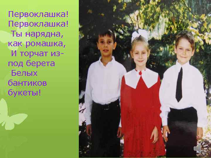 Первоклашка! Ты нарядна, как ромашка, И торчат изпод берета Белых бантиков букеты! 