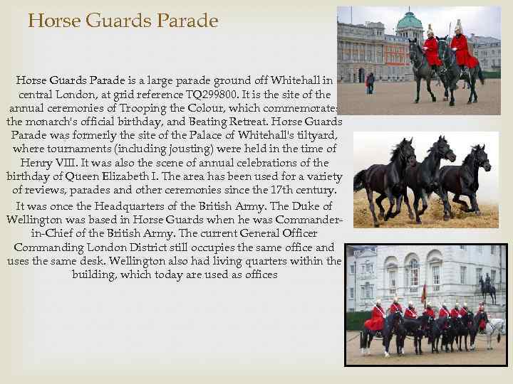 Horse Guards Parade is a large parade ground off Whitehall in central London, at