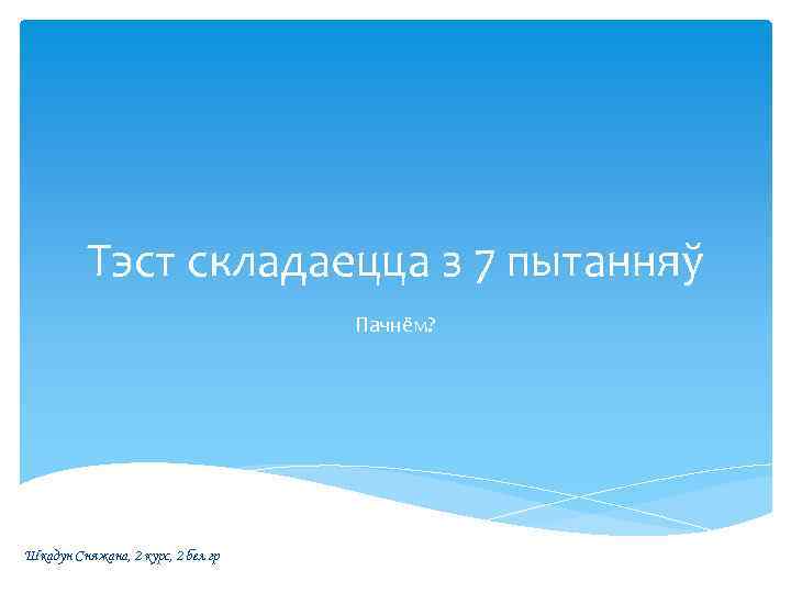 Тэст складаецца з 7 пытанняў Пачнём? Шкадун Сняжана, 2 курс, 2 бел гр 