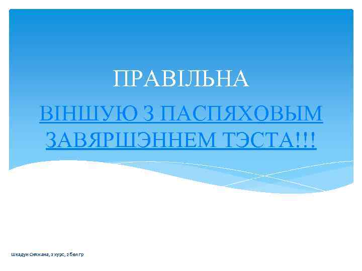 ПРАВІЛЬНА ВІНШУЮ З ПАСПЯХОВЫМ ЗАВЯРШЭННЕМ ТЭСТА!!! Шкадун Сняжана, 2 курс, 2 бел гр 