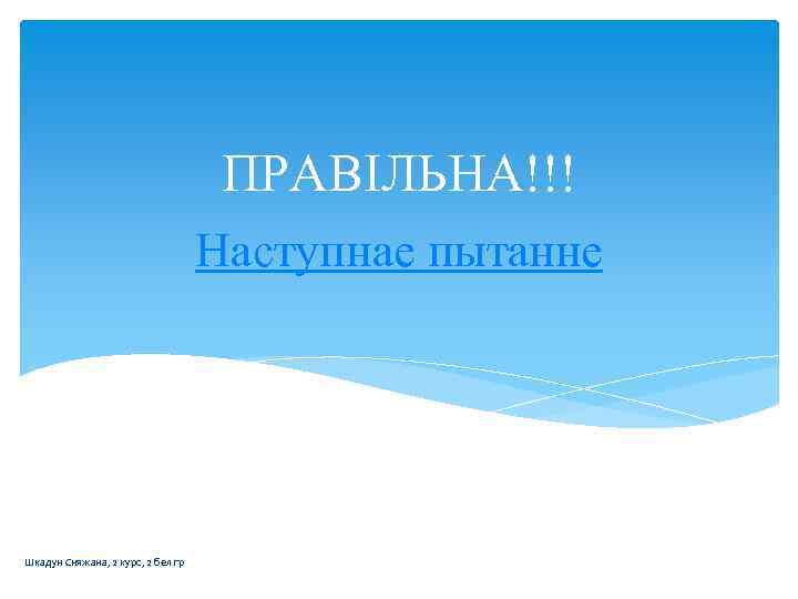 ПРАВІЛЬНА!!! Наступнае пытанне Шкадун Сняжана, 2 курс, 2 бел гр 