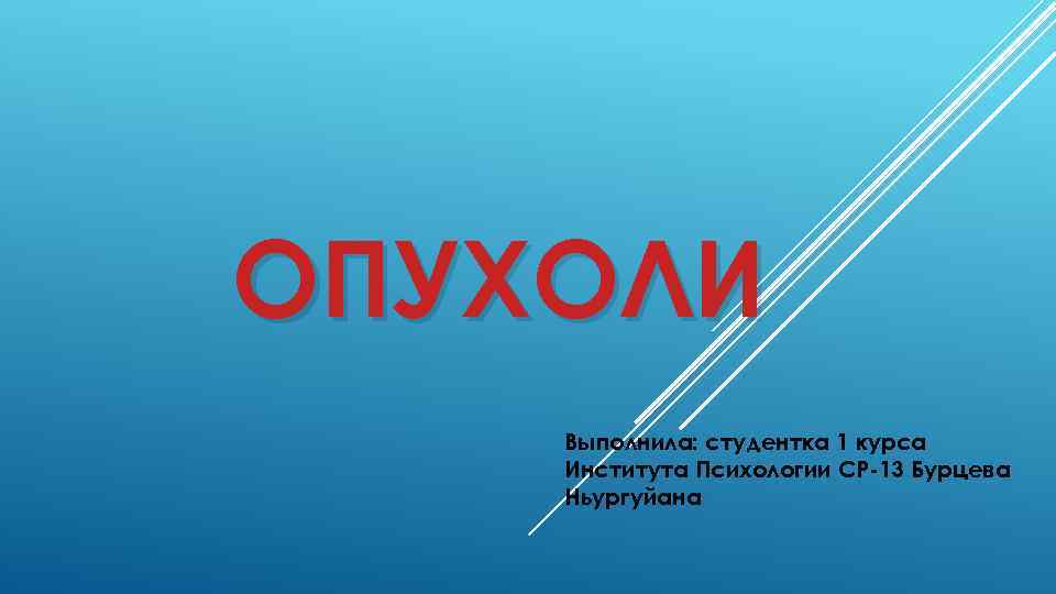 ОПУХОЛИ Выполнила: студентка 1 курса Института Психологии СР-13 Бурцева Ньургуйана 