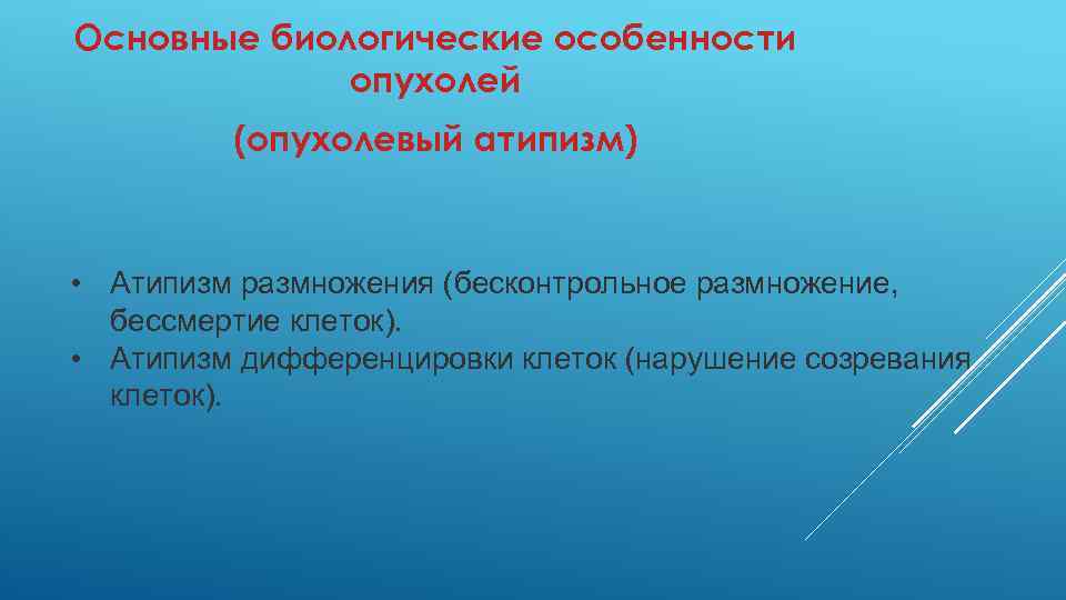 Основные биологические особенности опухолей (опухолевый атипизм) • Атипизм размножения (бесконтрольное размножение, бессмертие клеток). •