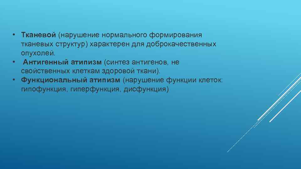  • Тканевой (нарушение нормального формирования тканевых структур) характерен для доброкачественных опухолей. • Антигенный