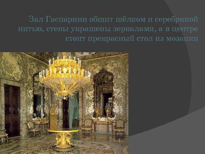 Зал Гаспарини обшит шёлком и серебряной нитью, стены украшены зеркалами, а в центре стоит