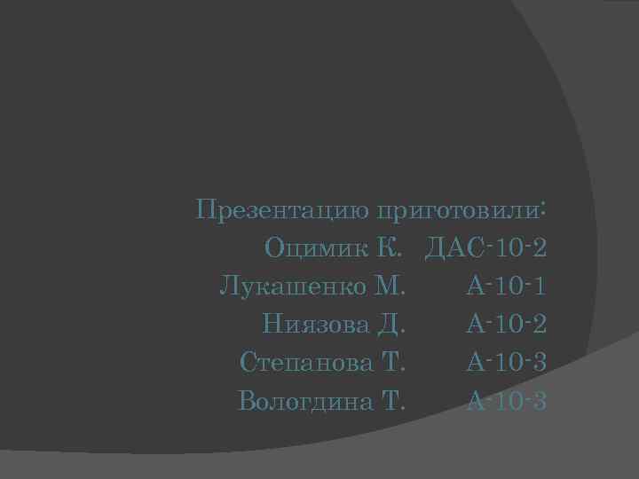 Презентацию приготовили: Оцимик К. ДАС-10 -2 Лукашенко М. А-10 -1 Ниязова Д. А-10 -2