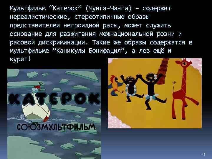 Мультфильм “Катерок” (Чунга-Чанга) – содержит нереалистические, стереотипичные образы представителей негроидной расы, может служить основание