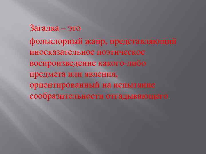 Загадка – это фольклорный жанр, представляющий иносказательное поэтическое воспроизведение какого-либо предмета или явления, ориентированный