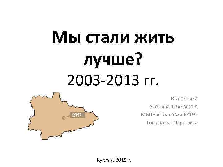 Мы стали жить лучше? 2003 -2013 гг. Выполнила Ученица 10 класса А МБОУ «Гимназия