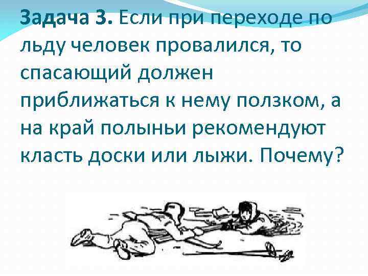 Задача 3. Если при переходе по льду человек провалился, то спасающий должен приближаться к
