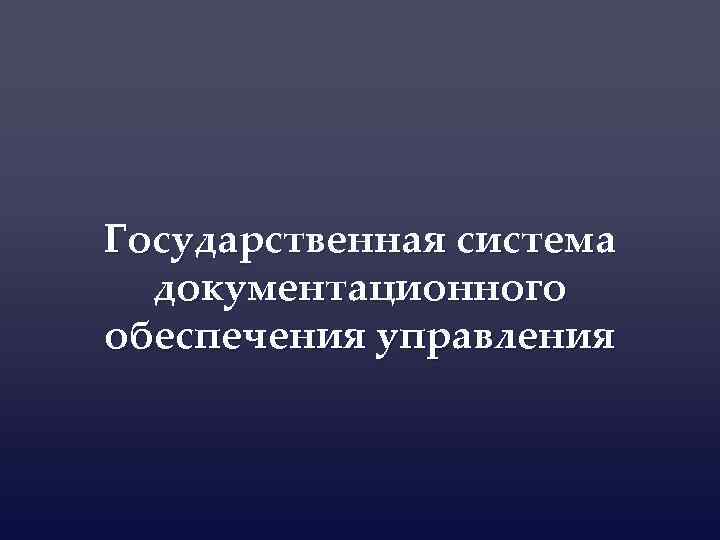 Государственная система документационного обеспечения управления 