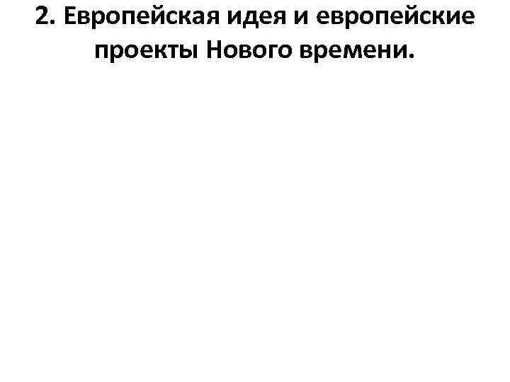 2. Европейская идея и европейские проекты Нового времени. 