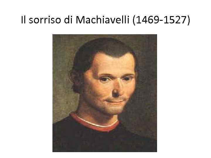 Il sorriso di Machiavelli (1469 -1527) 