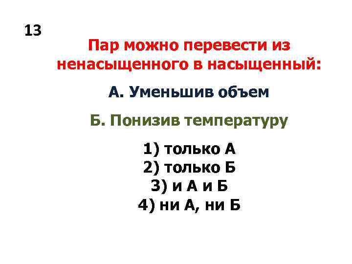 13 Пар можно перевести из ненасыщенного в насыщенный: А. Уменьшив объем Б. Понизив температуру