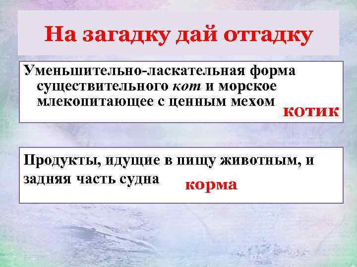 На загадку дай отгадку Уменьшительно-ласкательная форма существительного кот и морское млекопитающее с ценным мехом