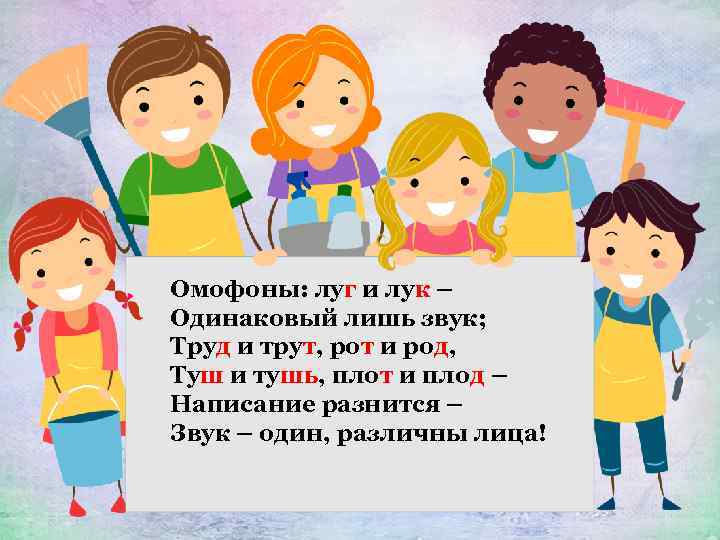 Омофоны: луг и лук – Одинаковый лишь звук; Труд и трут, рот и род,
