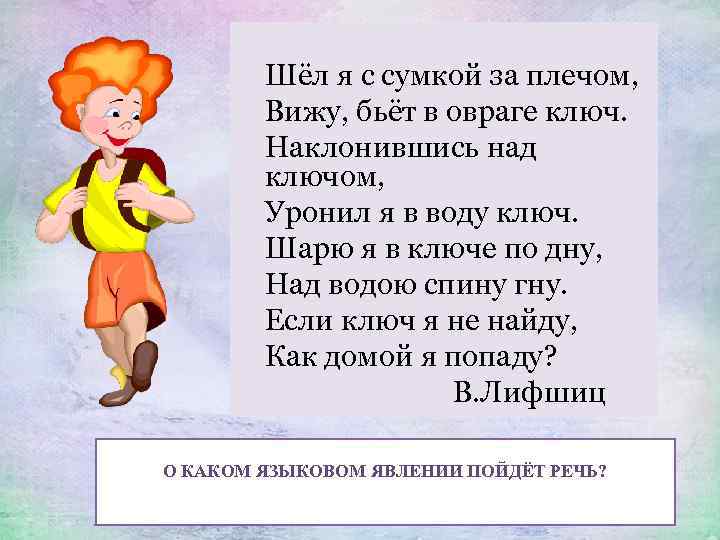 Шёл я с сумкой за плечом, Вижу, бьёт в овраге ключ. Наклонившись над ключом,