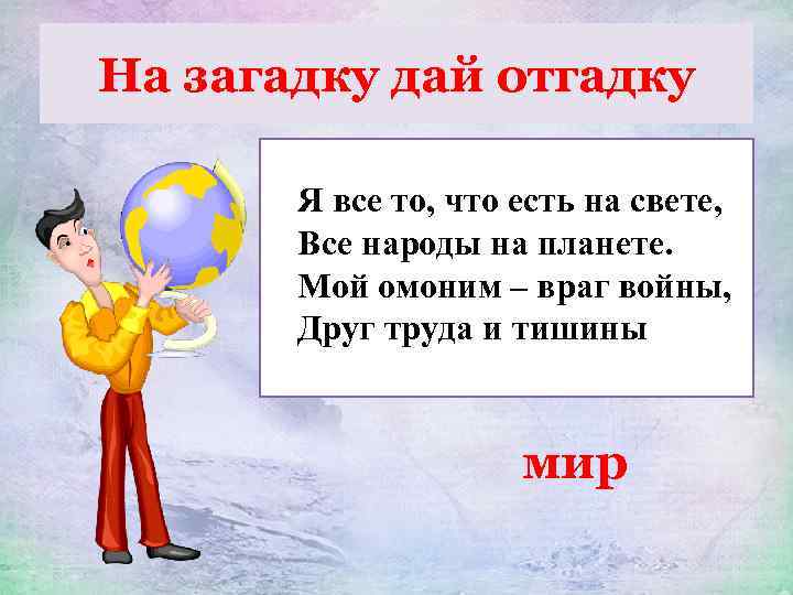 На загадку дай отгадку Я все то, что есть на свете, Все народы на