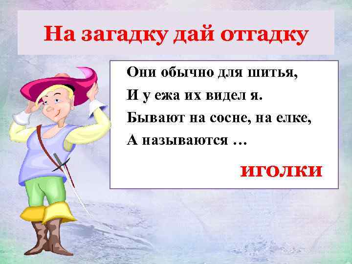 На загадку дай отгадку Они обычно для шитья, И у ежа их видел я.
