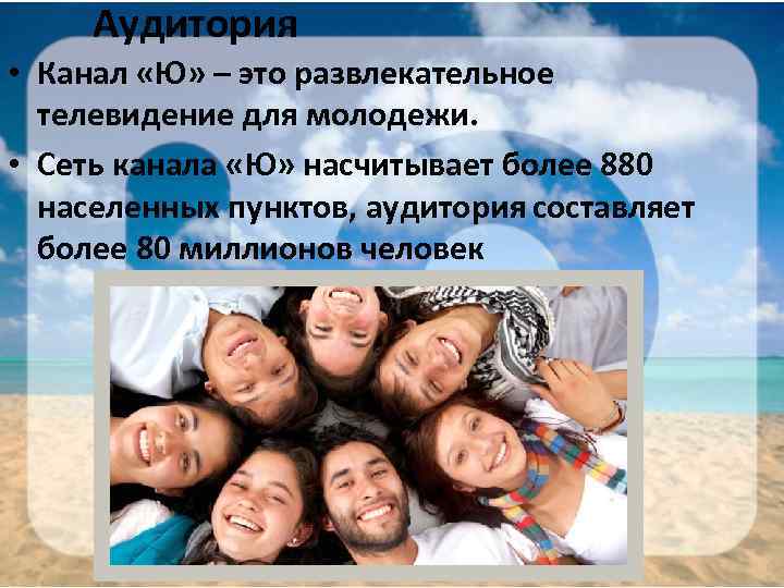 Аудитория • Канал «Ю» – это развлекательное телевидение для молодежи. • Сеть канала «Ю»