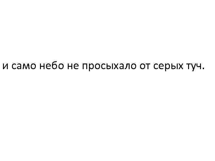 и само небо не просыхало от серых туч. 