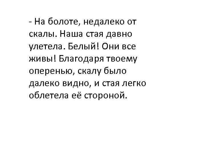 - На болоте, недалеко от скалы. Наша стая давно улетела. Белый! Они все живы!