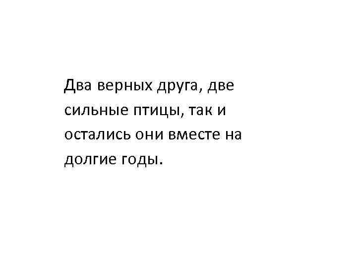 Два верных друга, две сильные птицы, так и остались они вместе на долгие годы.