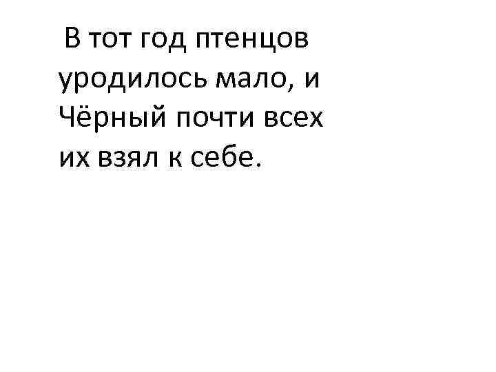  В тот год птенцов уродилось мало, и Чёрный почти всех их взял к