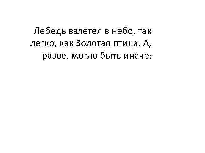 Лебедь взлетел в небо, так легко, как Золотая птица. А, разве, могло быть иначе?