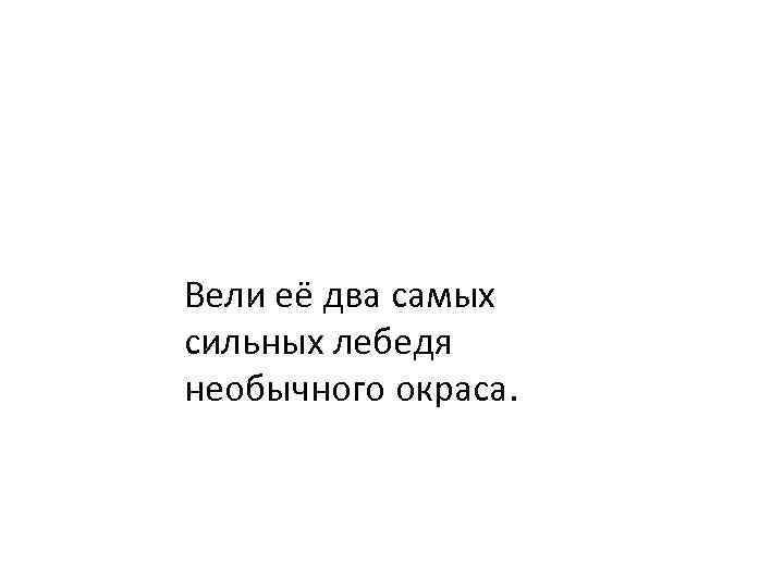 Вели её два самых сильных лебедя необычного окраса. 