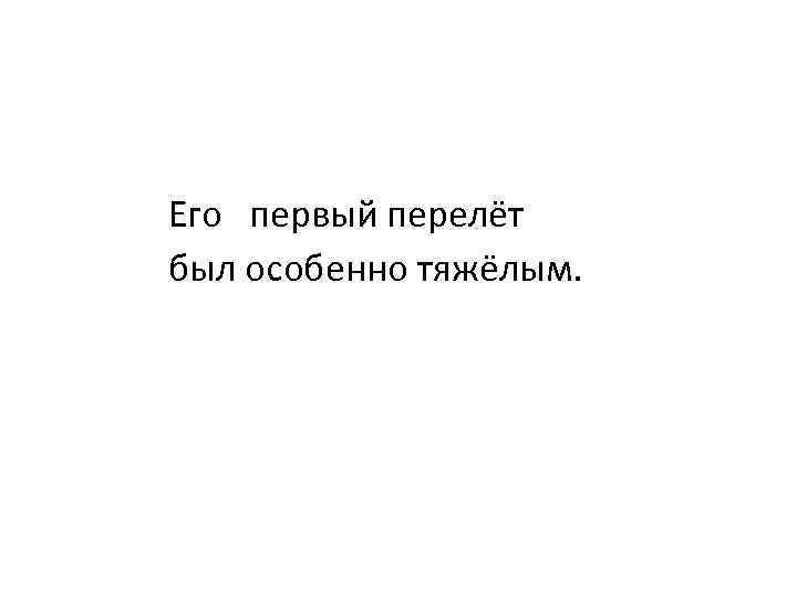 Его первый перелёт был особенно тяжёлым. 