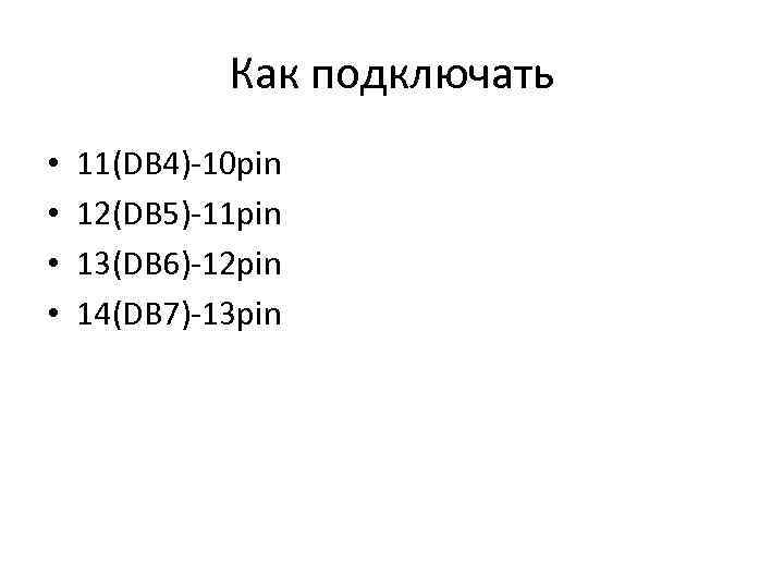 Как подключать • • 11(DB 4)-10 pin 12(DB 5)-11 pin 13(DB 6)-12 pin 14(DB