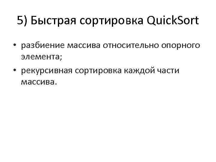 5) Быстрая сортировка Quick. Sort • разбиение массива относительно опорного элемента; • рекурсивная сортировка