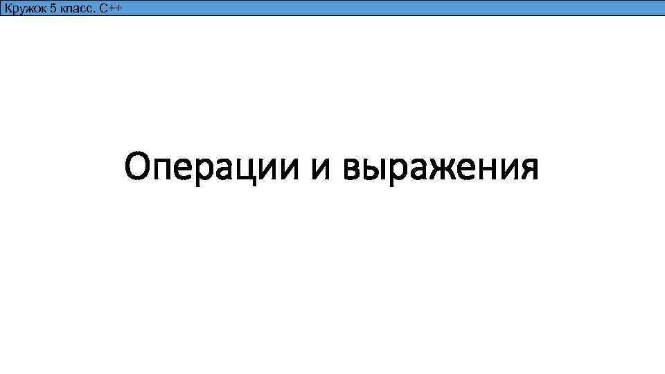 Кружок 5 класс. С++ Операции и выражения 