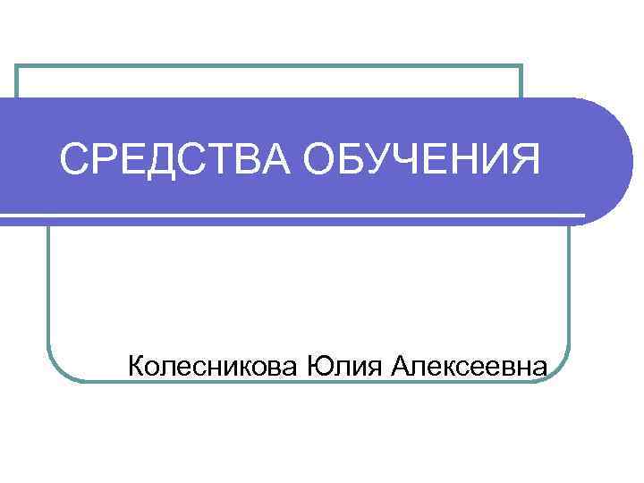 СРЕДСТВА ОБУЧЕНИЯ Колесникова Юлия Алексеевна 