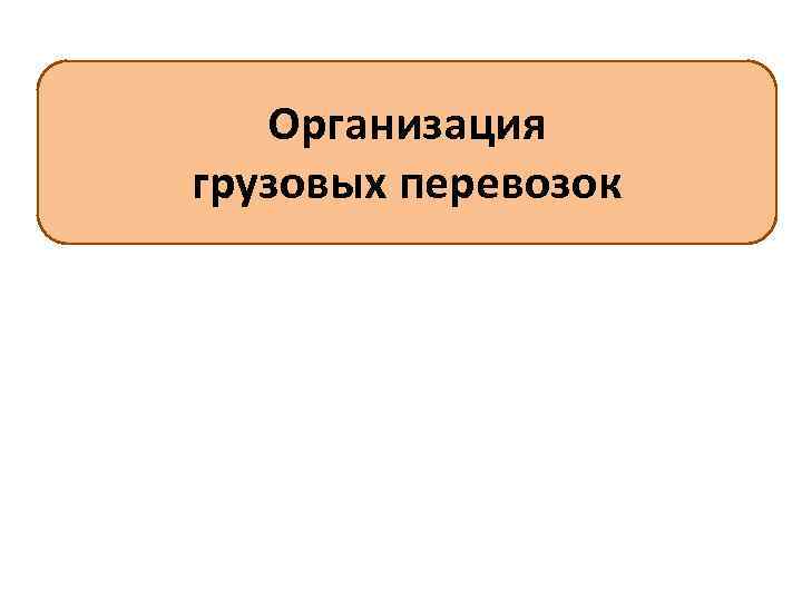 Организация грузовых перевозок 