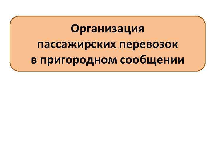 Организация пассажирских перевозок в пригородном сообщении 