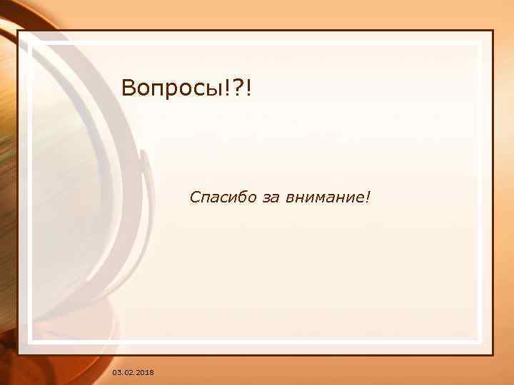 Вопросы!? ! Спасибо за внимание! 03. 02. 2018 
