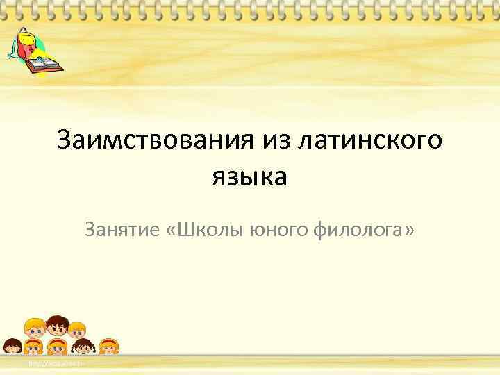 Заимствования из латинского языка Занятие «Школы юного филолога» 